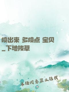 喷出来 多喷点 宝贝
